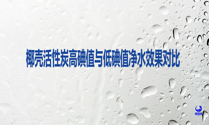 椰殼活性炭高碘值與低碘值凈水效果對比